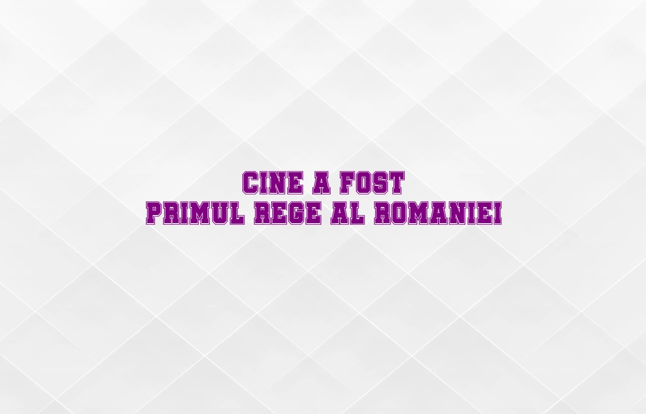 cine a fost primul rege al romaniei