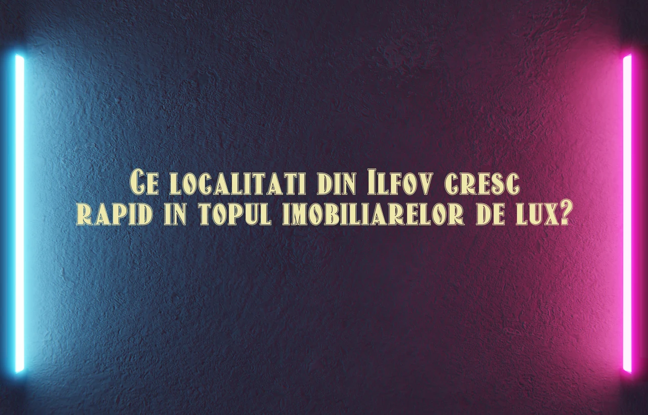 Ce localitati din Ilfov cresc rapid in topul imobiliarelor de lux?