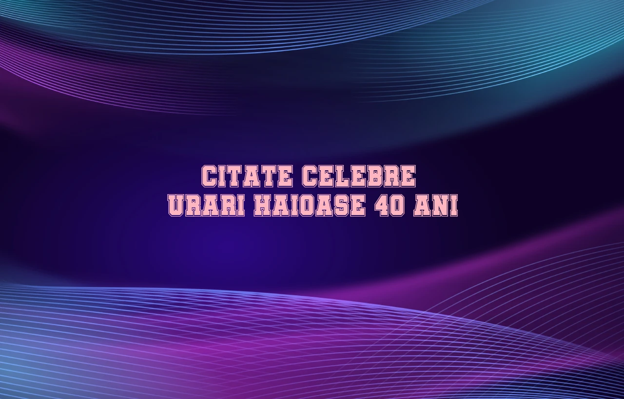 citate celebre urari haioase 40 ani