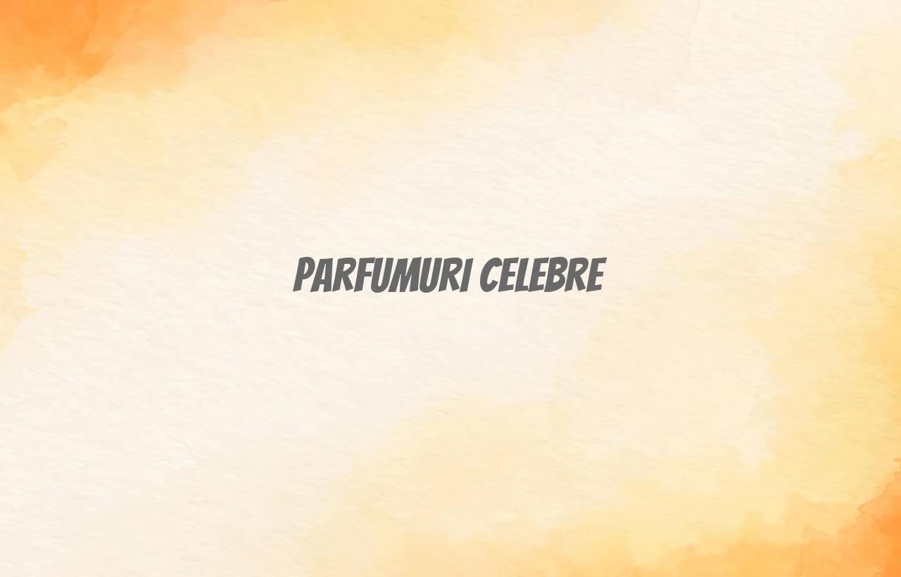parfumuri celebre